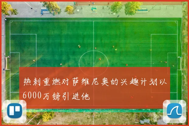 热刺重燃对萨维尼奥的兴趣计划以6000万镑引进他