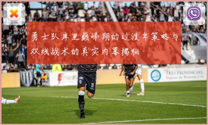 勇士队库里巅峰期的过渡年策略与双线战术的真实内幕揭秘