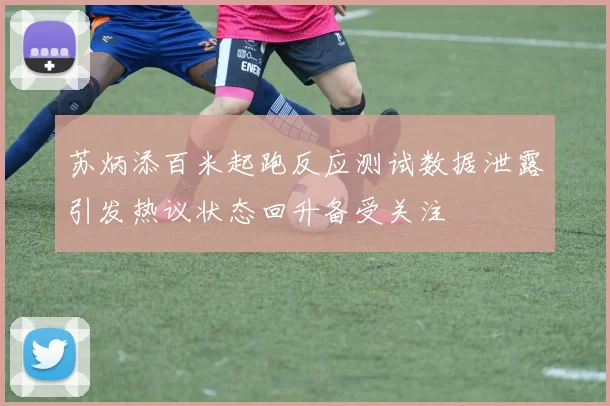 苏炳添百米起跑反应测试数据泄露引发热议状态回升备受关注