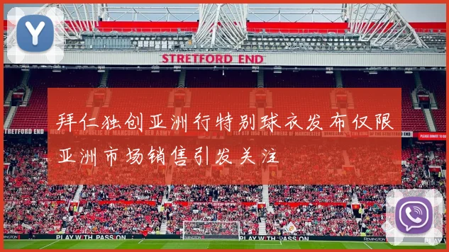 拜仁独创亚洲行特别球衣发布仅限亚洲市场销售引发关注