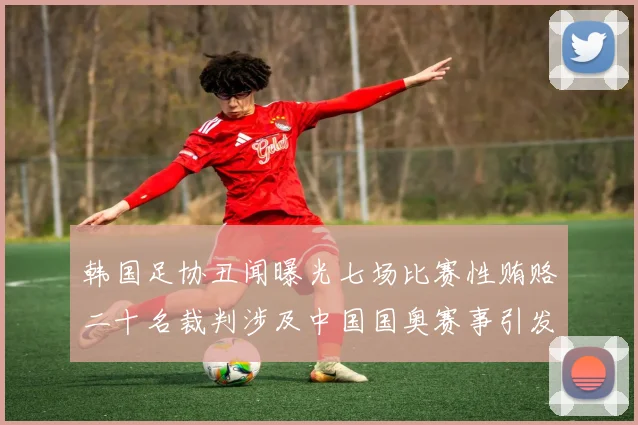 韩国足协丑闻曝光七场比赛性贿赂二十名裁判涉及中国国奥赛事引发热议